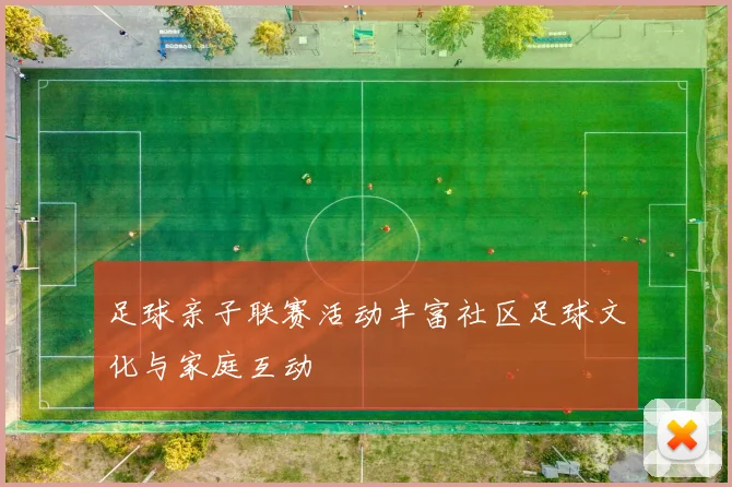 足球亲子联赛活动丰富社区足球文化与家庭互动
