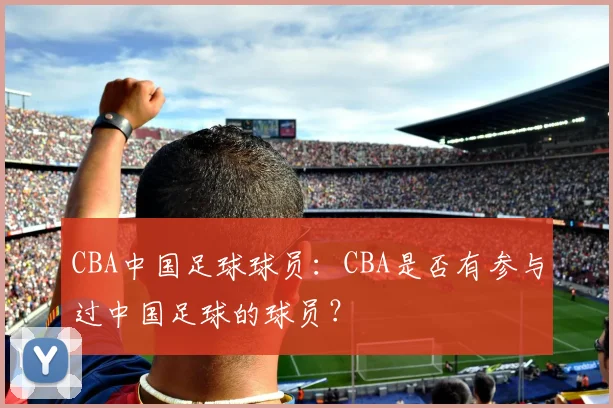 CBA中国足球球员：CBA是否有参与过中国足球的球员？